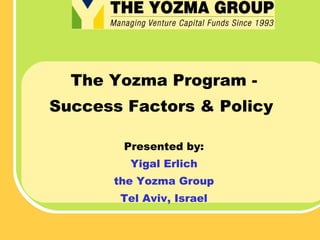 The Yozma Program Success Factors & Policy
Presented by:
Yigal Erlich
the Yozma Group
Tel Aviv, Israel

 