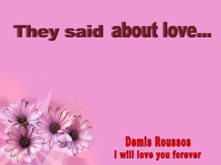 They said about love... Demis Roussos I will love you forever 