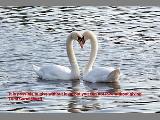 It is possible to give without love, but you can not love without giving. (Ami Carmichael) 