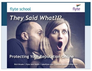 flyte school
They Said What?!?
Protecting Your Reputation Online
Rich Brooks | flyte new media | takeflyte.com | twitter.com/therichbrooks
 