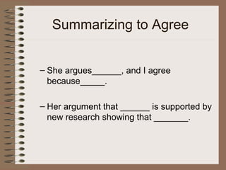 Summarizing to Agree
– She argues______, and I agree
because_____.
– Her argument that ______ is supported by
new research showing that _______.
 