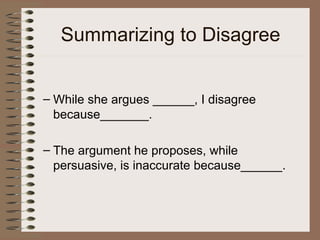 Summarizing to Disagree
– While she argues ______, I disagree
because_______.
– The argument he proposes, while
persuasive, is inaccurate because______.
 