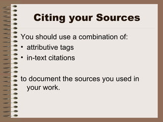 Citing your Sources
You should use a combination of:
• attributive tags
• in-text citations
to document the sources you used in
your work.
 