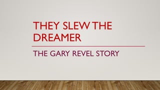 THEY SLEW THE
DREAMER
THE GARY REVEL STORY
 