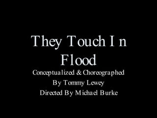 They Touch In Flood Conceptualized & Choreographed By Tommy Lewey Directed By Michael Burke 