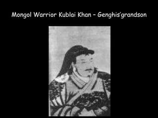 Mongol Warrior Kublai Khan – Genghis’grandson
 