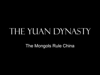 The Yuan Dynasty
   The Mongols Rule China
 