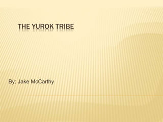 THE YUROK TRIBE
By: Jake McCarthy
 