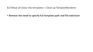 8.0 Move all views into templates – Clean up TemplateRenderer
• Remove the need to specify full template path and file extension
 