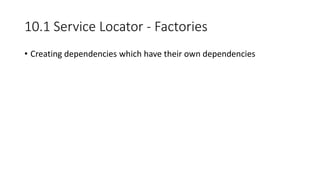 10.1 Service Locator - Factories
• Creating dependencies which have their own dependencies
 