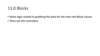 13.0 Blocks
• Move logic related to grabbing the data for the view into Block classes
• Thins out the controllers
 
