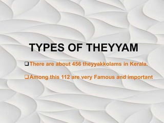 TYPES OF THEYYAM
There are about 456 theyyakkolams in Kerala.
Among this 112 are very Famous and important
 