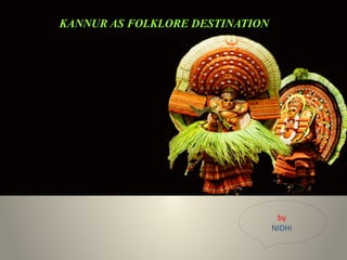 KANNUR AS FOLKLORE DESTINATION
by
NIDHi
 