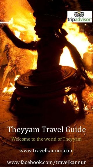 Theyyam Travel Guide
Welcome to the world of Theyyam
www.travelkannur.com
www.facebook.com/travelkannur
 