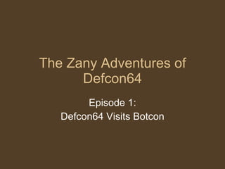 The Zany Adventures of Defcon64 Episode 1: Defcon64 Visits Botcon 