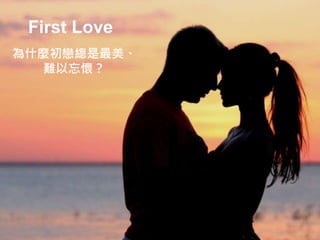 First Love
為什麼初戀總是最美、
難以忘懷？
 