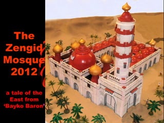 The
Zengid
Mosque
2012
a tale of the
East from
‘Bayko Baron’
 