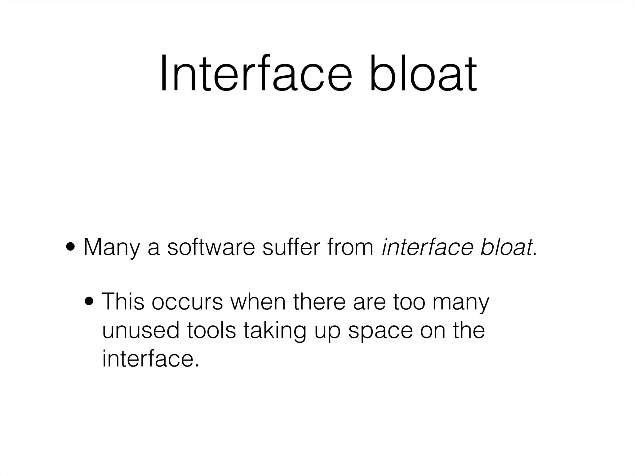 Interface bloat


• Many a software suffer from interface bloat.

 • This occurs when there are too many
   unused tools taking up space on the
   interface.
 