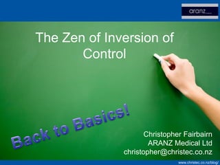 The Zen of Inversion of
       Control




                     Christopher Fairbairn
                      ARANZ Medical Ltd
              christopher@christec.co.nz
                               www.christec.co.nz/blog/
 