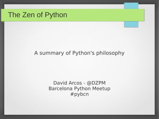 The Zen of Python
A summary of Python's philosophy
David Arcos - @DZPM
Barcelona Python Meetup
#pybcn
 