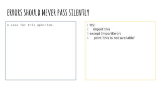 errorsshouldneverpasssilently
A case for this aphorism. 1 try:
2 import this
3 except ImportError:
4 print 'this is not available'
 