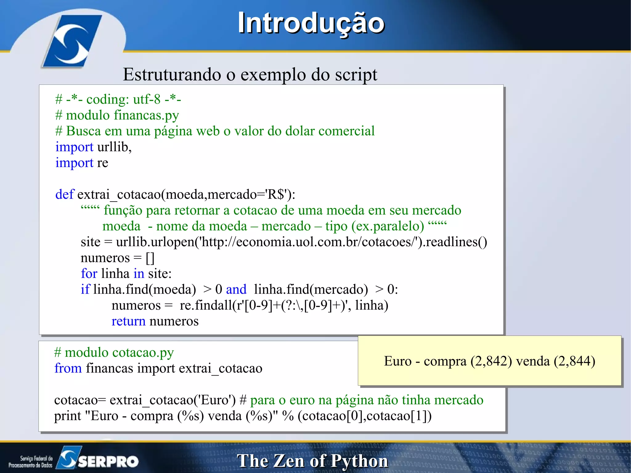 Introdução Estruturando o exemplo do script # modulo cotacao.py from  financas import extrai_cotacao cotacao= extrai_cotacao('Euro') #  para o euro na página não tinha mercado print "Euro - compra (%s) venda (%s)" % (cotacao[0],cotacao[1]) 