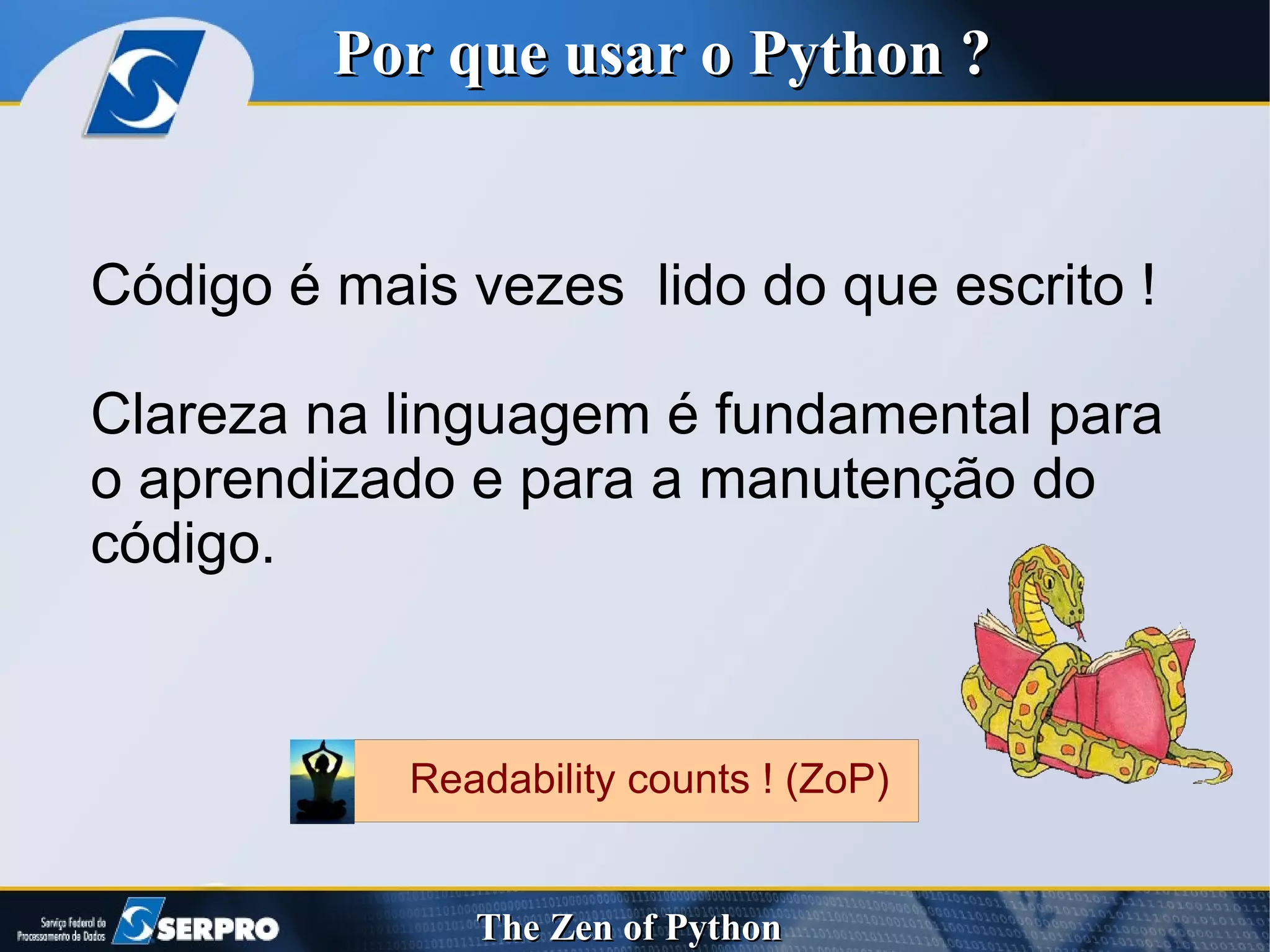 Código é mais vezes  lido do que escrito ! Clareza na linguagem é fundamental para o aprendizado e para a manutenção do  código. Por que usar o Python ? Readability counts ! (ZoP) 