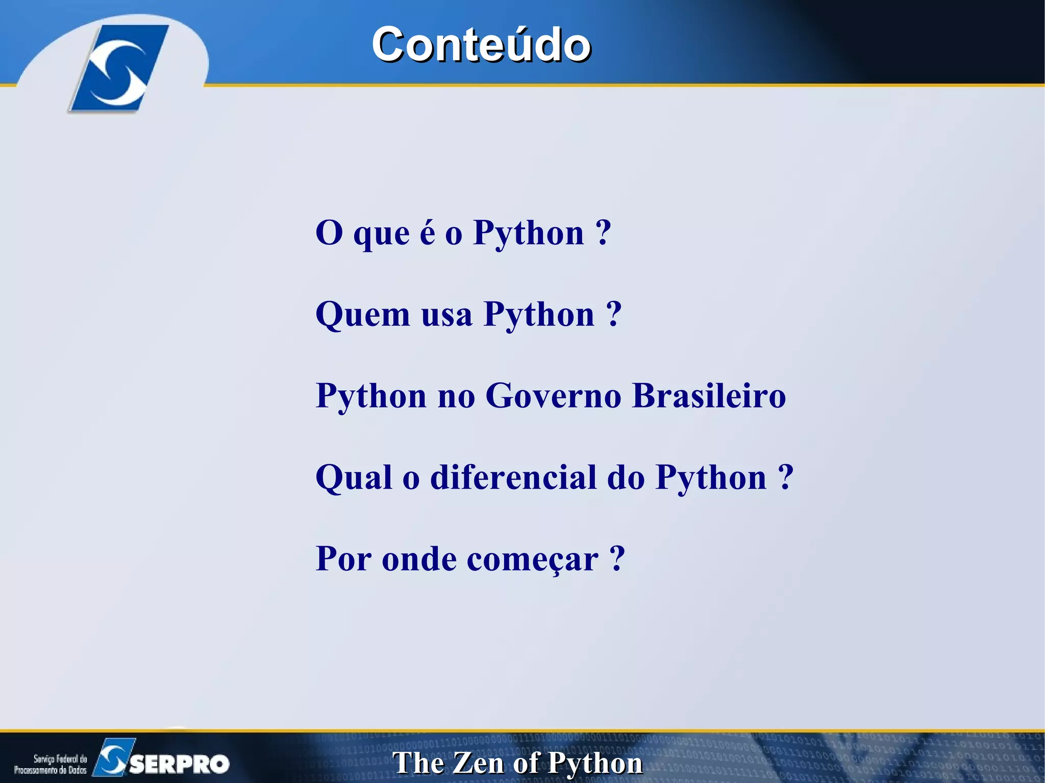 Conteúdo O que é o Python ? Quem usa Python ? Python no Governo Brasileiro Qual o diferencial do Python ? Por onde começar ?  