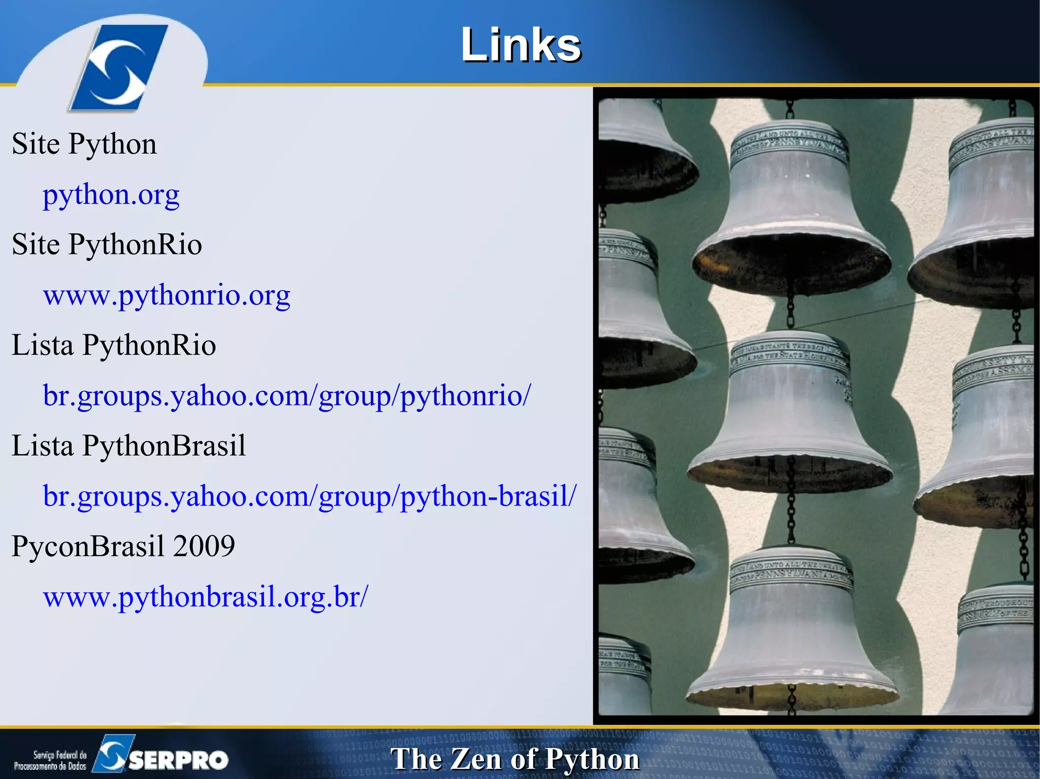 Site Python  python.org Site PythonRio  www.pythonrio.org Lista PythonRio  br.groups.yahoo.com/group/pythonrio/ Lista PythonBrasil  br.groups.yahoo.com/group/python-brasil/   PyconBrasil 2009  www.pythonbrasil.org.br/ Links  