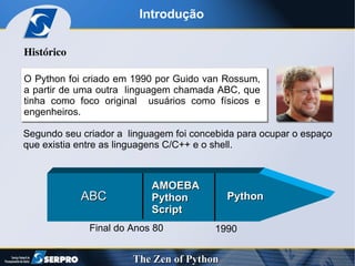 Introdução Segundo seu criador a  linguagem foi concebida para ocupar o espaço que existia entre as linguagens C/C++ e o shell. Histórico O Python foi criado em 1990 por Guido van Rossum,  a partir de uma outra  linguagem chamada ABC, que tinha como foco original  usuários como físicos e engenheiros. Final do Anos 80 ABC  AMOEBA Python  Script Python 1990 