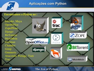 Aplicações com Python Encontramos o Python no :  Blender, Maya OpenOffice  Zope/Plone  Django BitTorrent  MoinMoin  Mailman  Chandler  Gimp  Gnumeric  Anaconda, Portage, Yum Trac 
