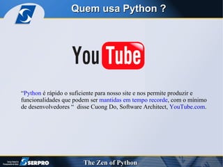 Quem usa Python ? “ Python  é rápido o suficiente para nosso site e nos permite produzir e funcionalidades que podem ser  mantidas em tempo recorde , com o mínimo de desenvolvedores “  disse Cuong Do, Software Architect,  YouTube.com . 
