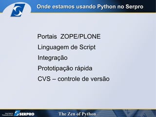 Portais  ZOPE/PLONE Linguagem de Script Integração Prototipação rápida CVS – controle de versão Onde estamos usando Python no Serpro 