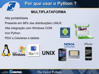 MULTIPLATAFORMA Por que usar o Python ? Alta portabilidade Presente em 98% das distribuições LINUX Alta integração com Windows COM Iron Python PDA´s,Celulares e tablets UNIX iPhone 