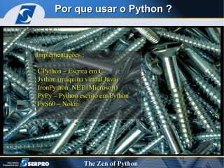 Implementações : CPython – Escrita em C Jython (máquina virtual Java) IronPython .NET (Microsoft) PyPy – Python escrito em Python PyS60 – Nokia  Por que usar o Python ? 