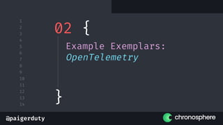 @paigerduty
1
2
3
4
5
6
7
8
9
10
11
12
13
14
02 {
Example Exemplars:
OpenTelemetry
}
 
