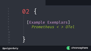 @paigerduty
1
2
3
4
5
6
7
8
9
10
11
12
13
14
02 {
[Example Exemplars]
Prometheus < > OTel
}
 