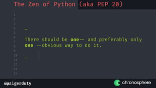 @paigerduty
1
2
3
4
5
6
7
8
9
10
11
12
13
14
…
There should be one-- and preferably only
one --obvious way to do it.
…
The Zen of Python (aka PEP 20)
 