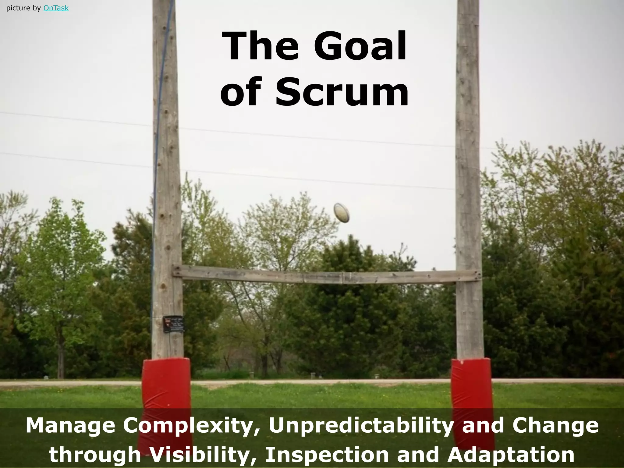 picture by OnTask




                    The Goal
                    of Scrum




     Manage Complexity, Unpredictability and Change
      through Visibility, Inspection and Adaptation
 