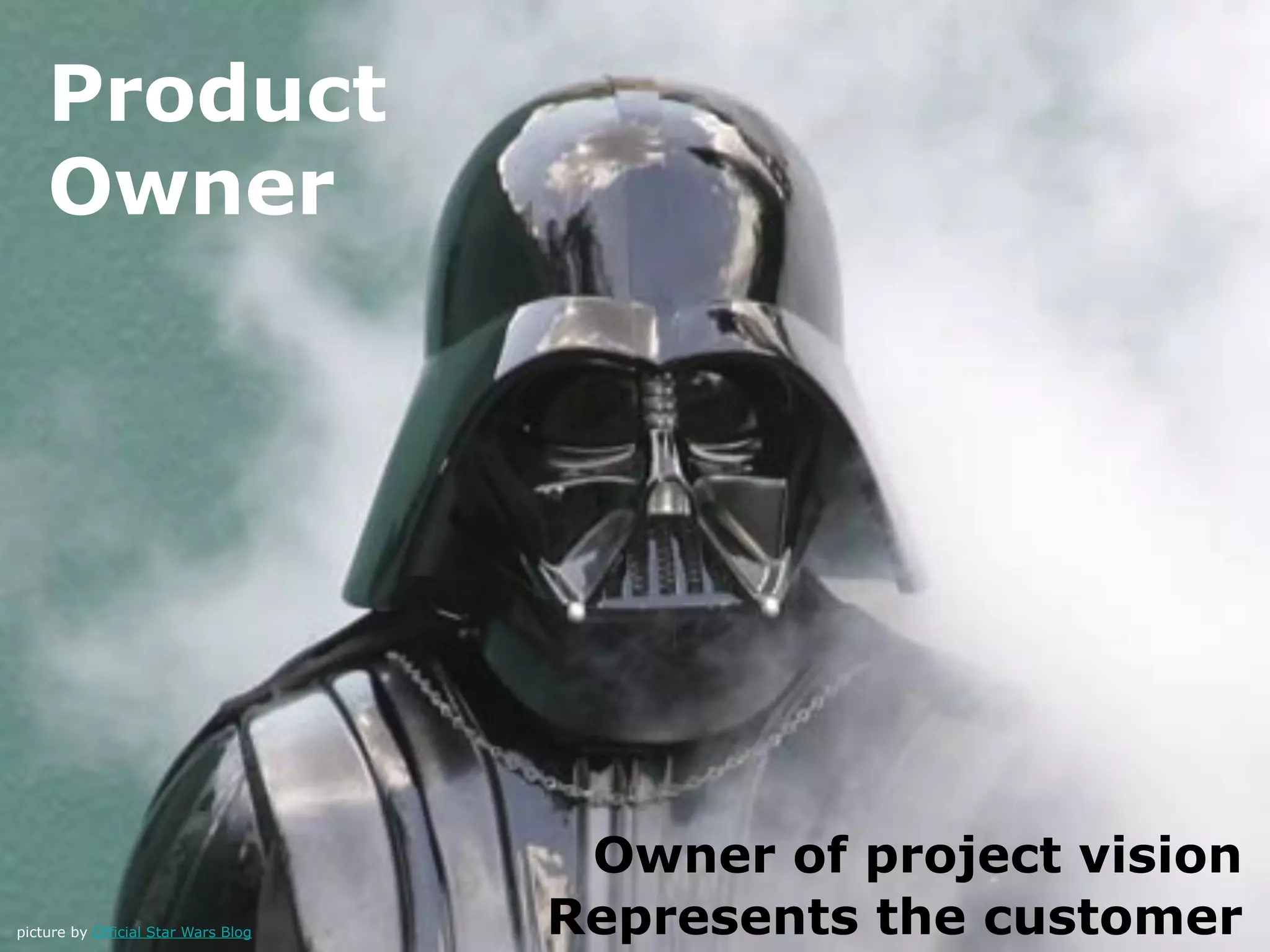 Product
    Owner




                                      Owner of project vision
picture by Official Star Wars Blog   Represents the customer
 