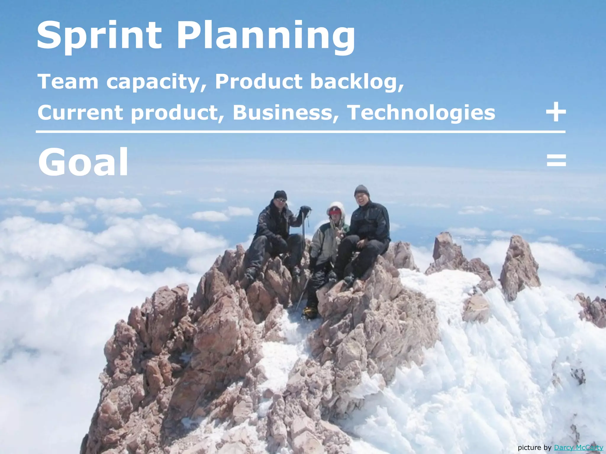 Sprint Planning
Team capacity, Product backlog,
Current product, Business, Technologies          +
Goal                                             =




                                          picture by Darcy McCarty
 