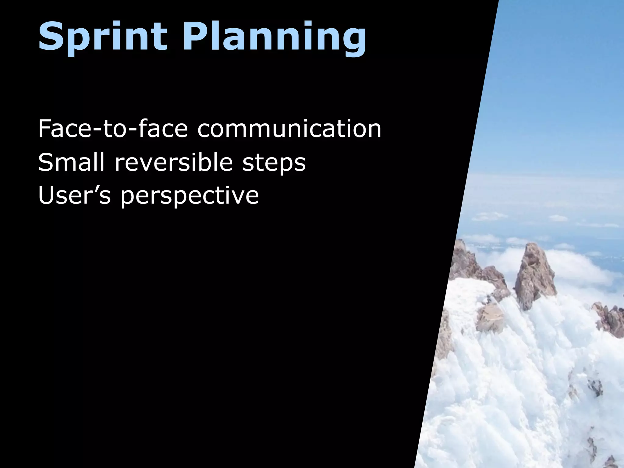 Sprint Planning

Face-to-face communication
Small reversible steps
User’s perspective
 