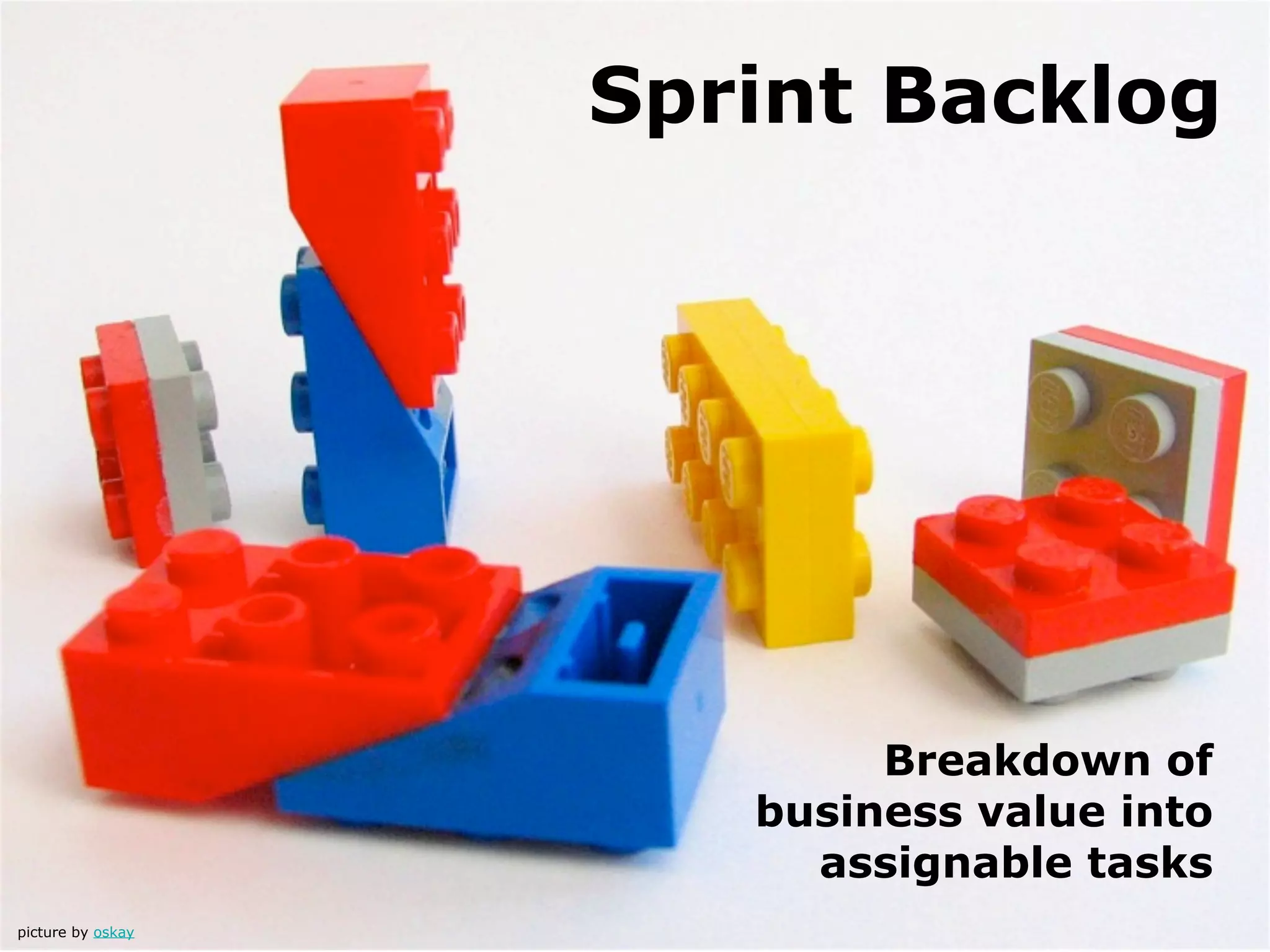 Sprint Backlog




                           Breakdown of
                      business value into
                        assignable tasks
picture by oskay
 