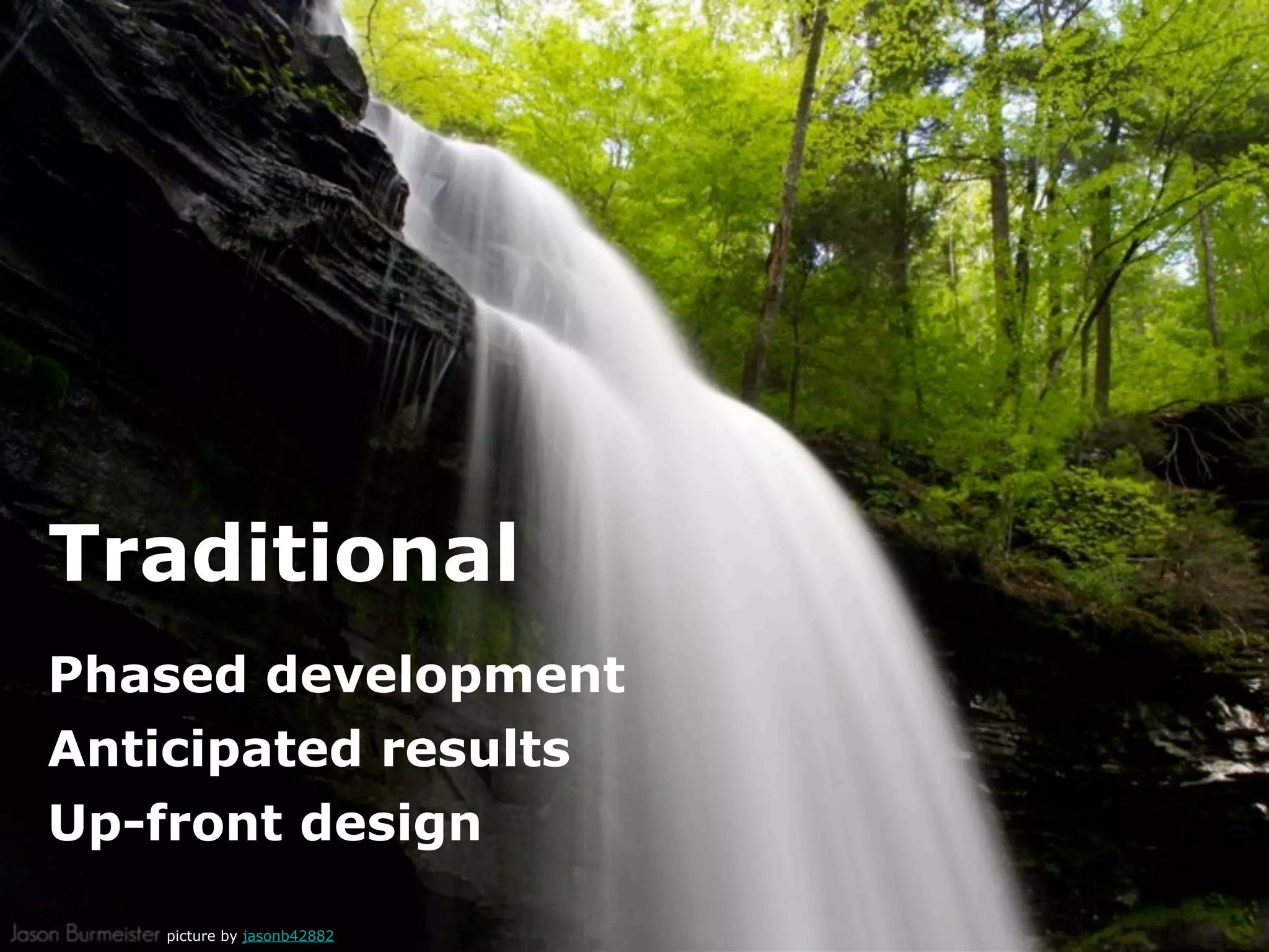 Traditional
Phased development
Anticipated results
Up-front design

   picture by jasonb42882
 