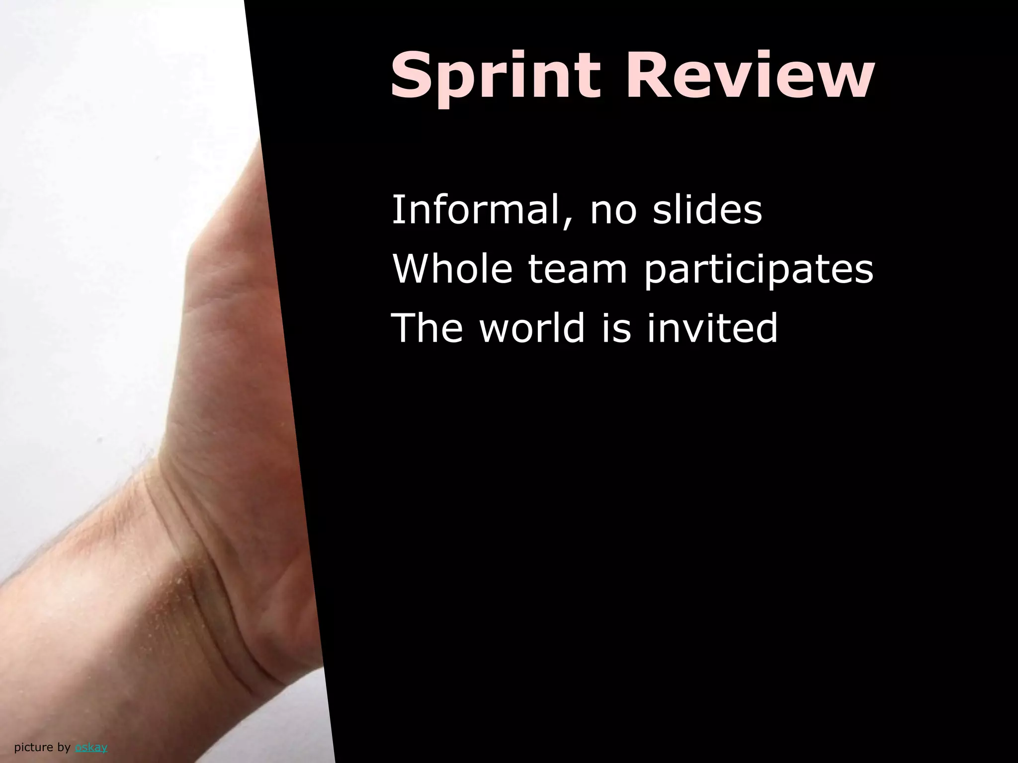 Sprint Review

                   Informal, no slides
                   Whole team participates
                   The world is invited




picture by oskay
 