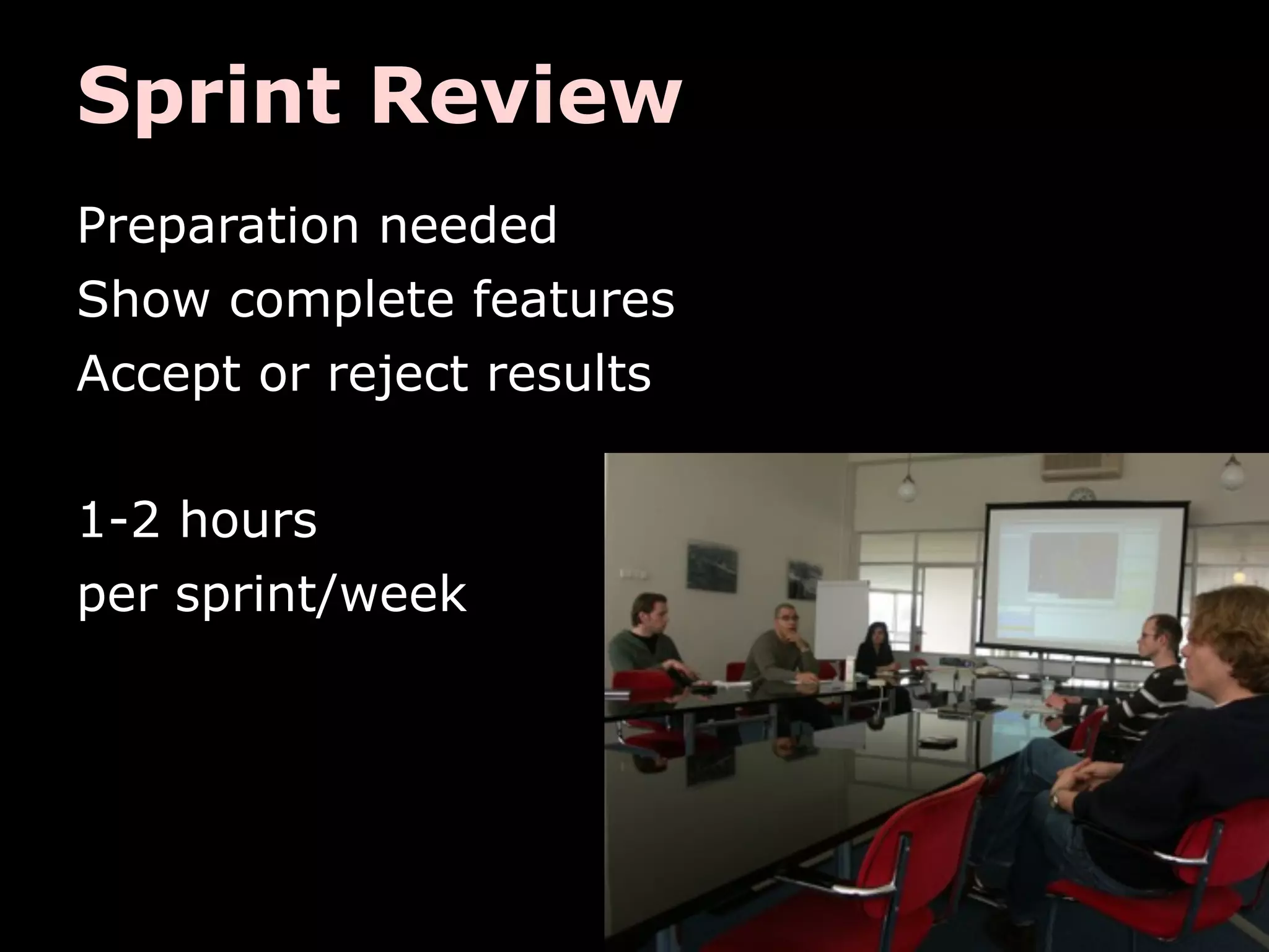 Sprint Review
Preparation needed
Show complete features
Accept or reject results

1-2 hours
per sprint/week
 
