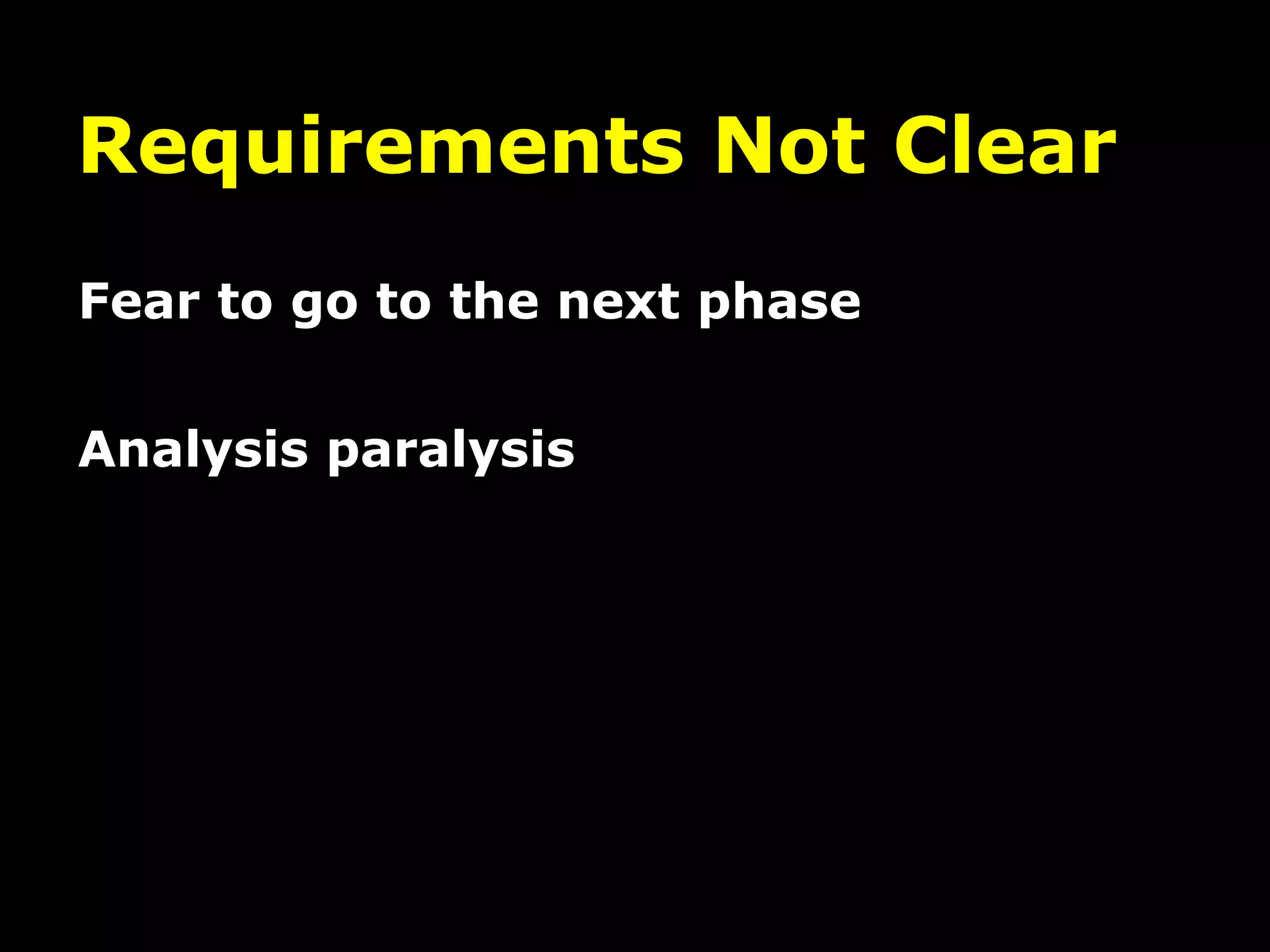 Requirements Not Clear
Fear to go to the next phase


Analysis paralysis
 