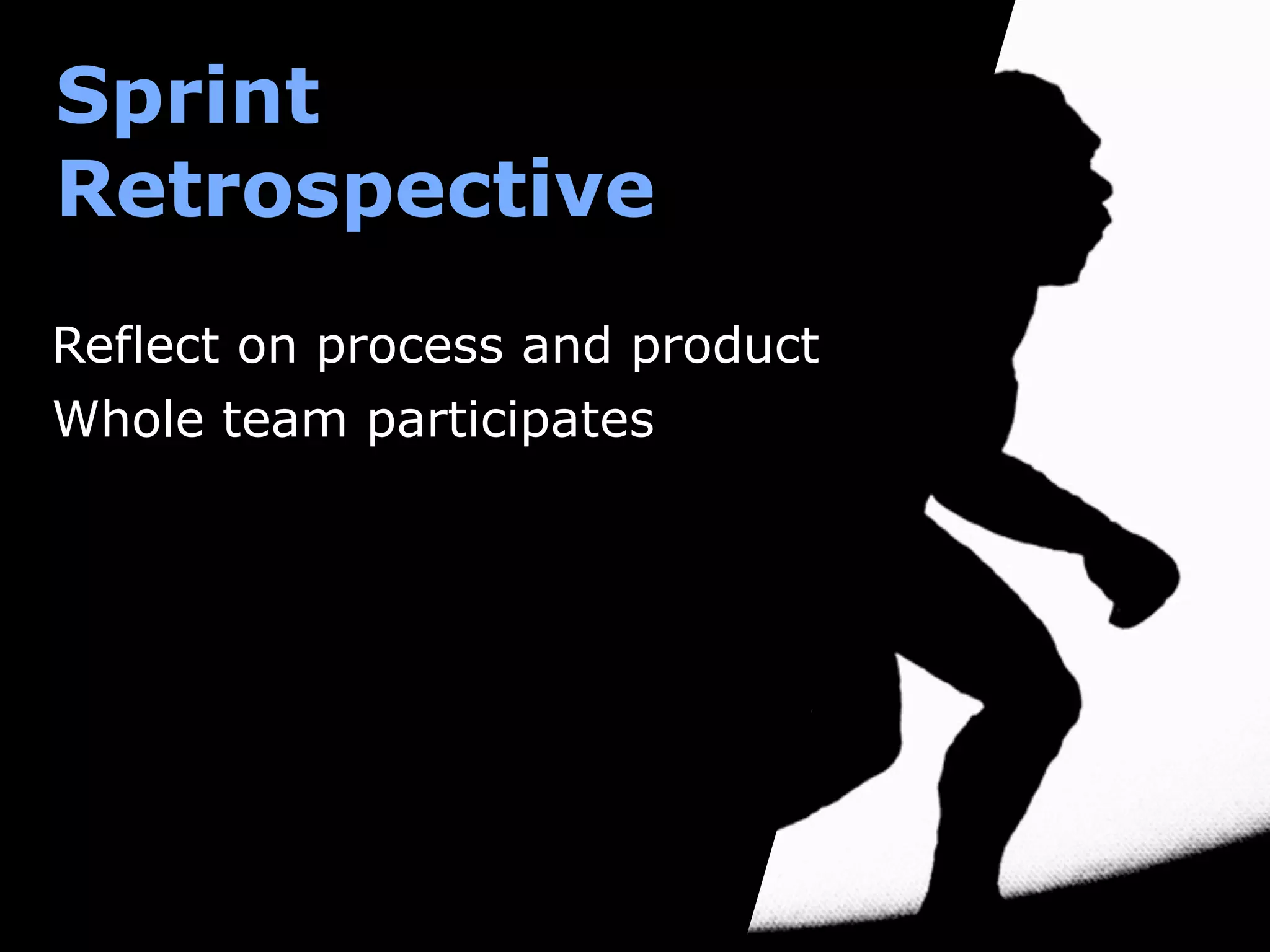Sprint
Retrospective
Reflect on process and product
Whole team participates
 