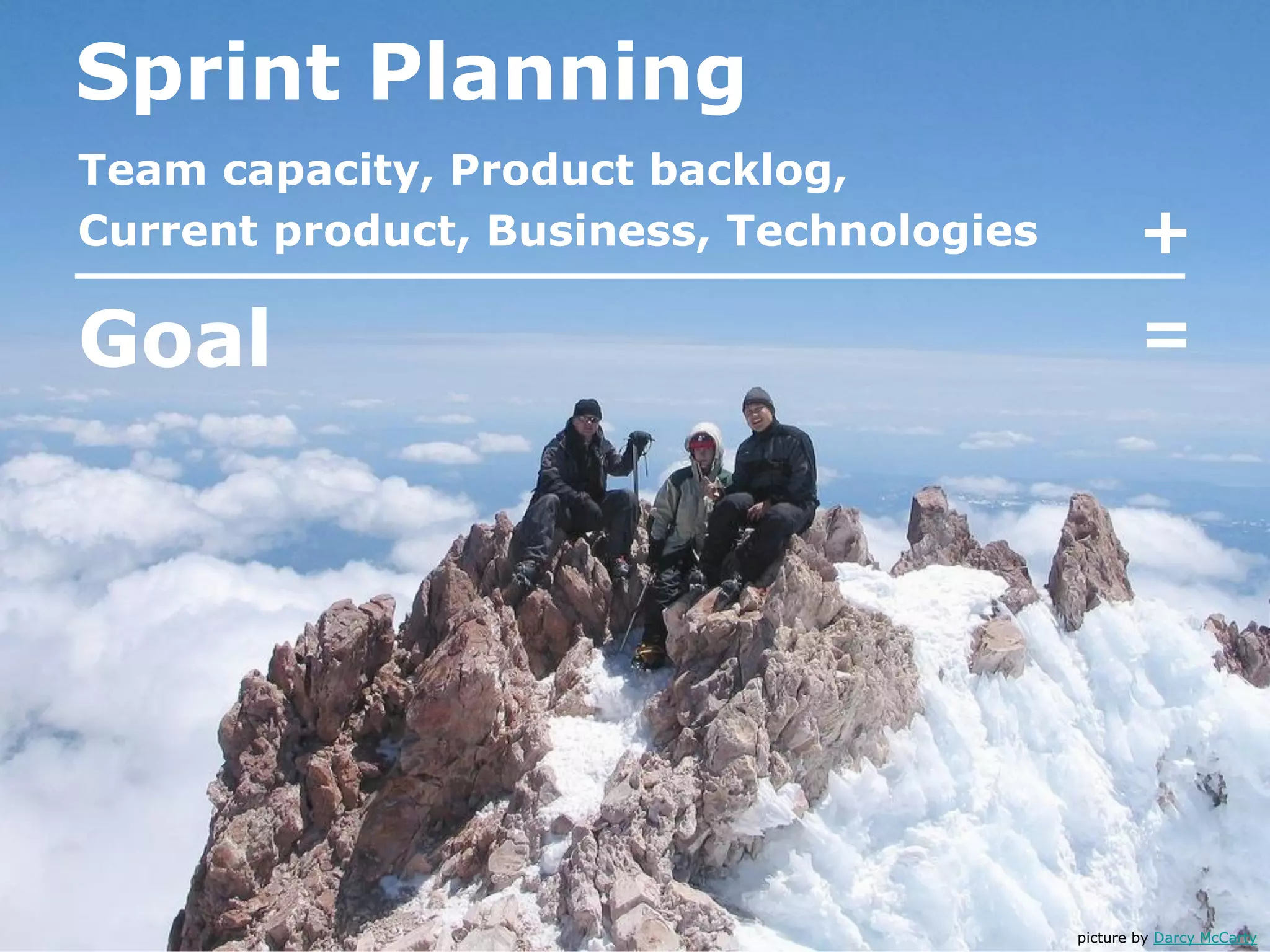 Sprint Planning
Team capacity, Product backlog,
Current product, Business, Technologies
Goal =
+
picture by Darcy McCarty
 