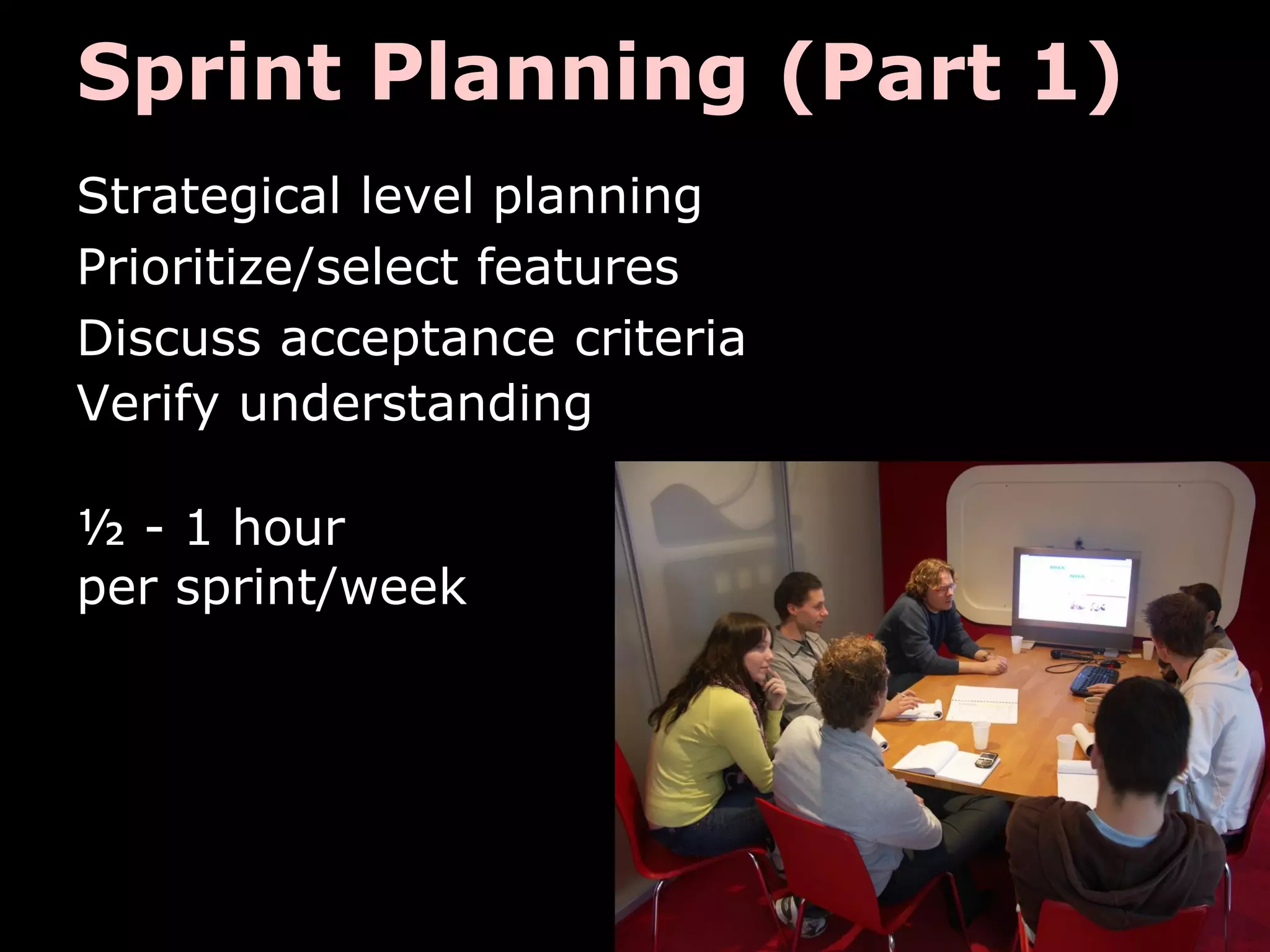 Sprint Planning (Part 1)
Strategical level planning
Prioritize/select features
Discuss acceptance criteria
Verify understanding
½ - 1 hour
per sprint/week
 